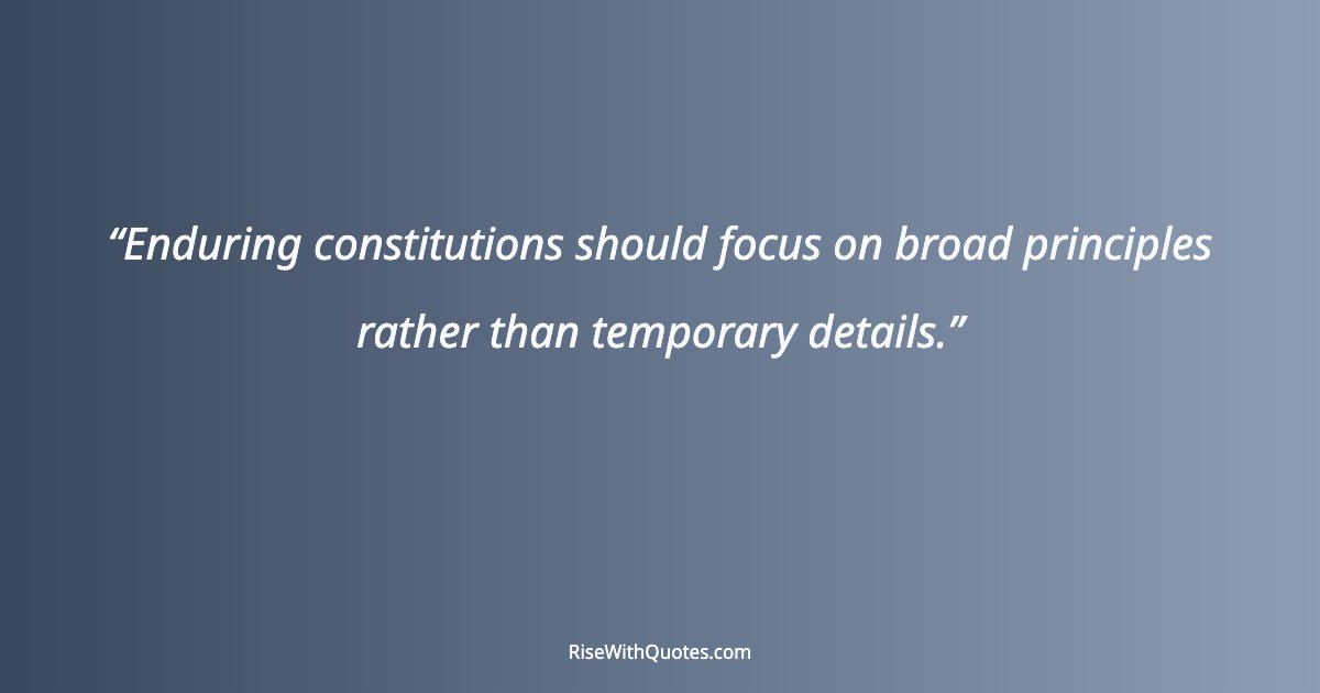 Enduring constitutions should focus on broad principles rather than temporary details.