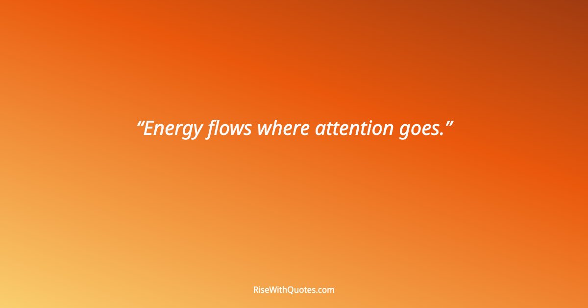Energy flows where attention goes.