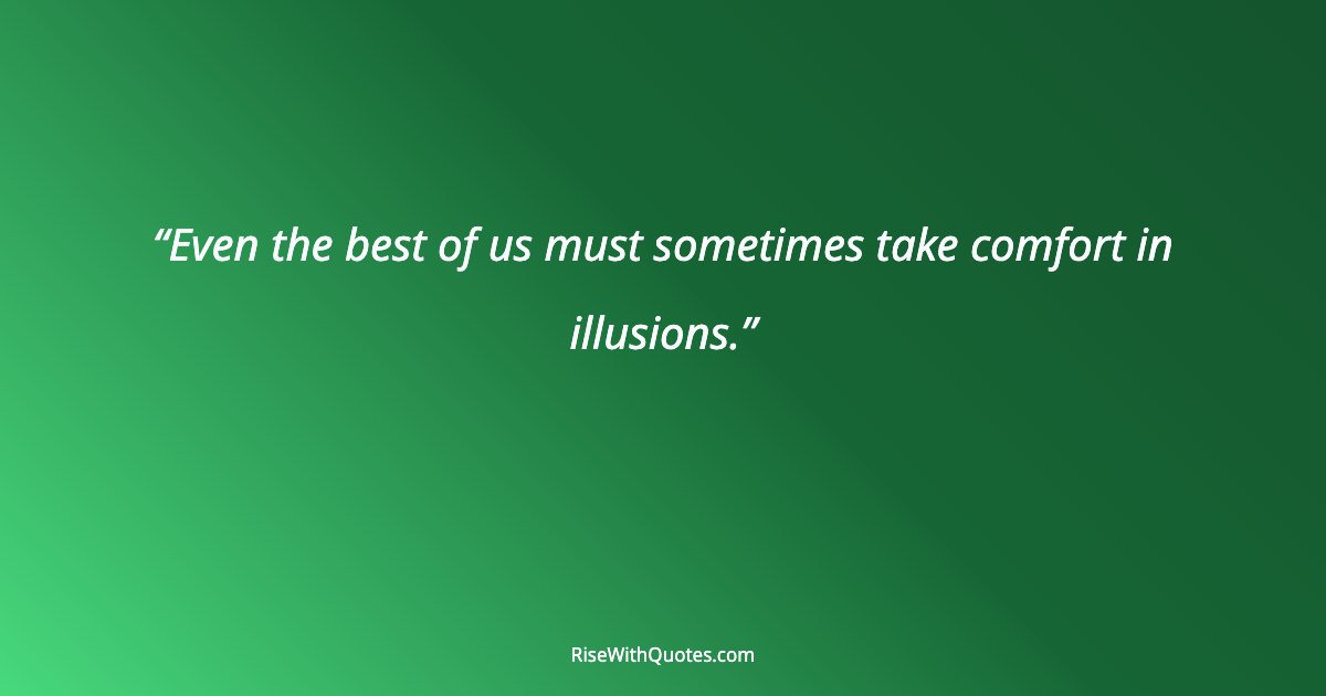 Even the best of us must sometimes take comfort in illusions.