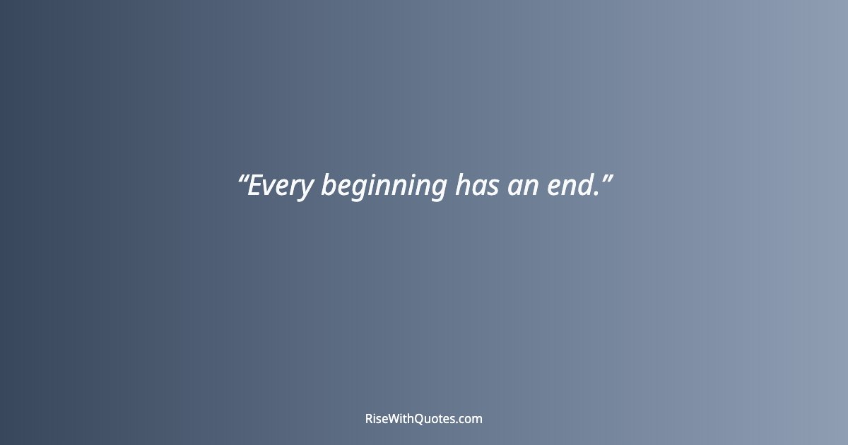 Every beginning has an end.
