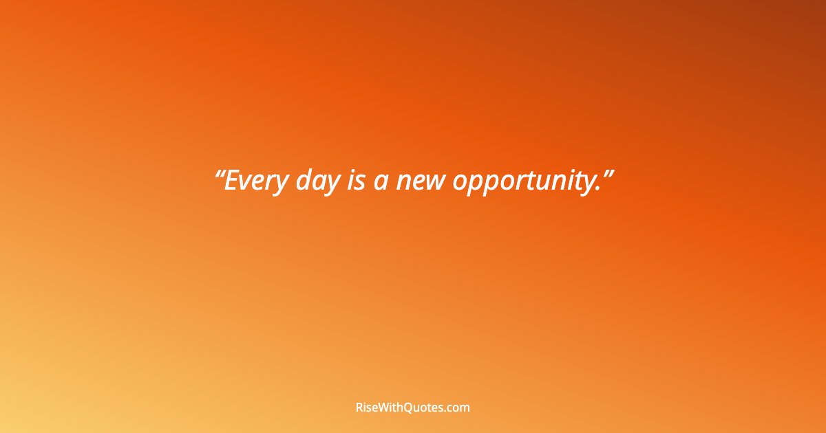 Every day is a new opportunity.