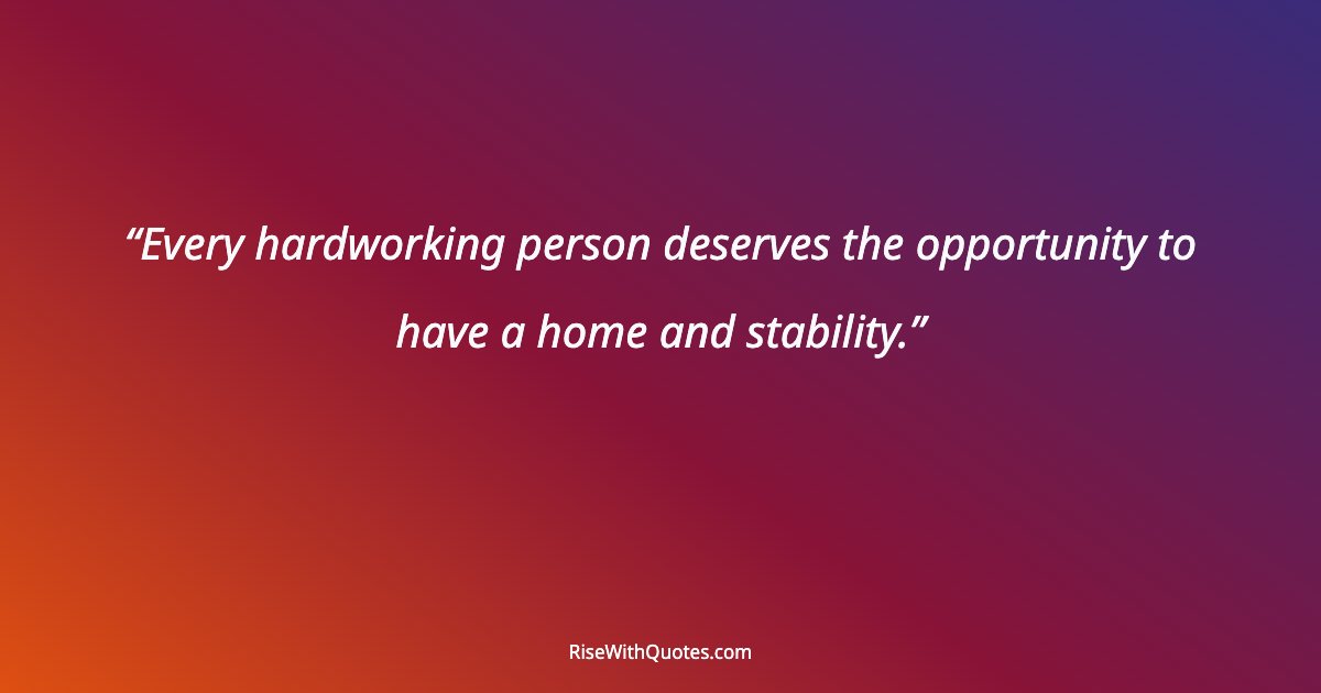 Every hardworking person deserves the opportunity to have a home and stability.