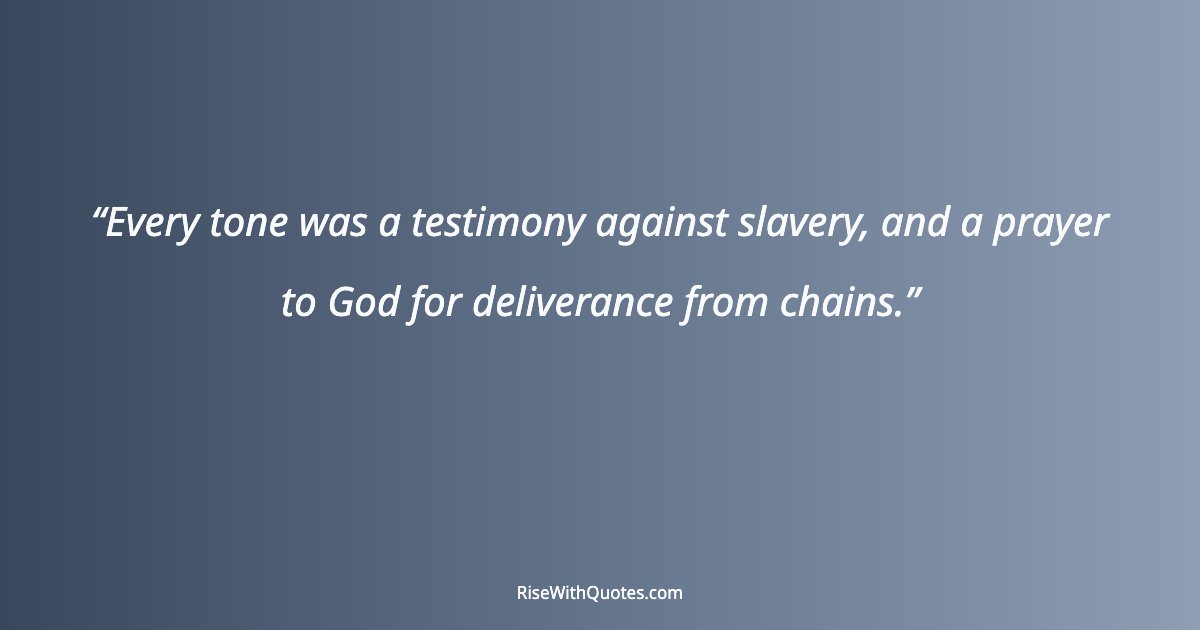Every tone was a testimony against slavery, and a prayer to God for deliverance from chains.