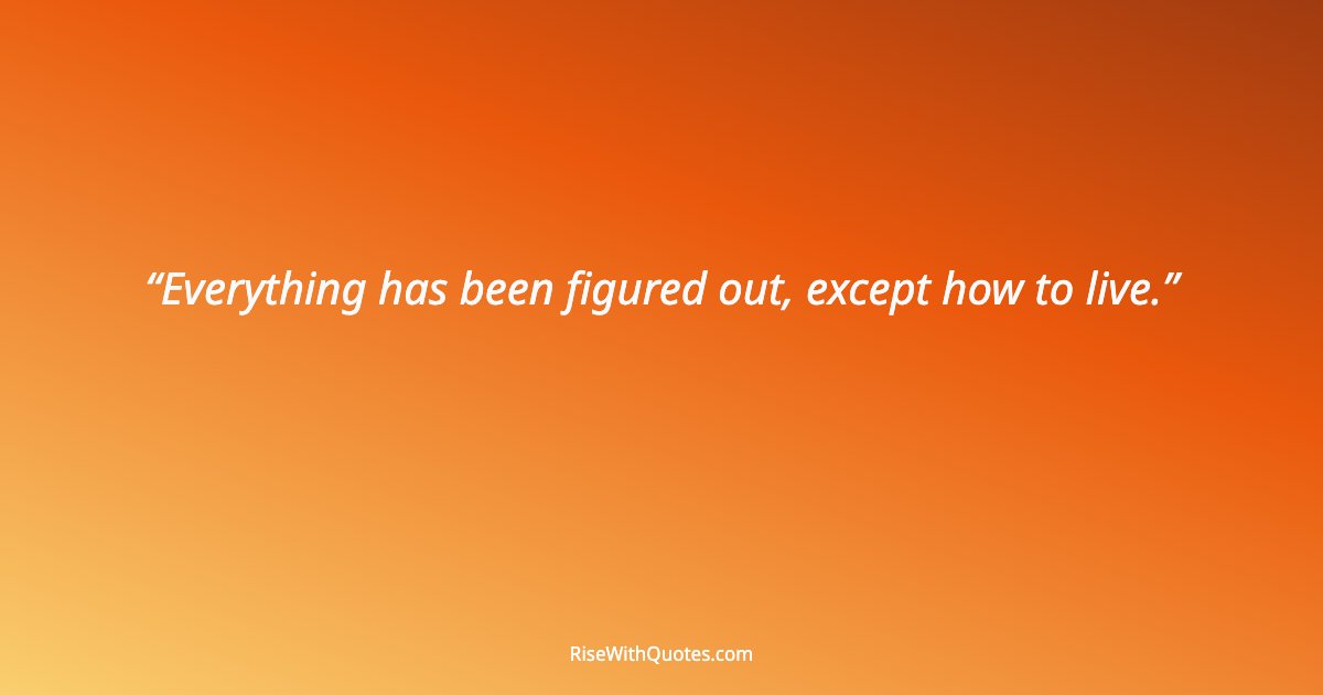Everything has been figured out, except how to live.