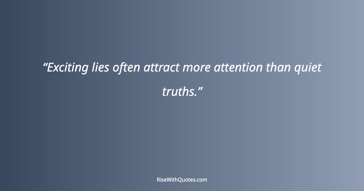 Exciting lies often attract more attention than quiet truths.