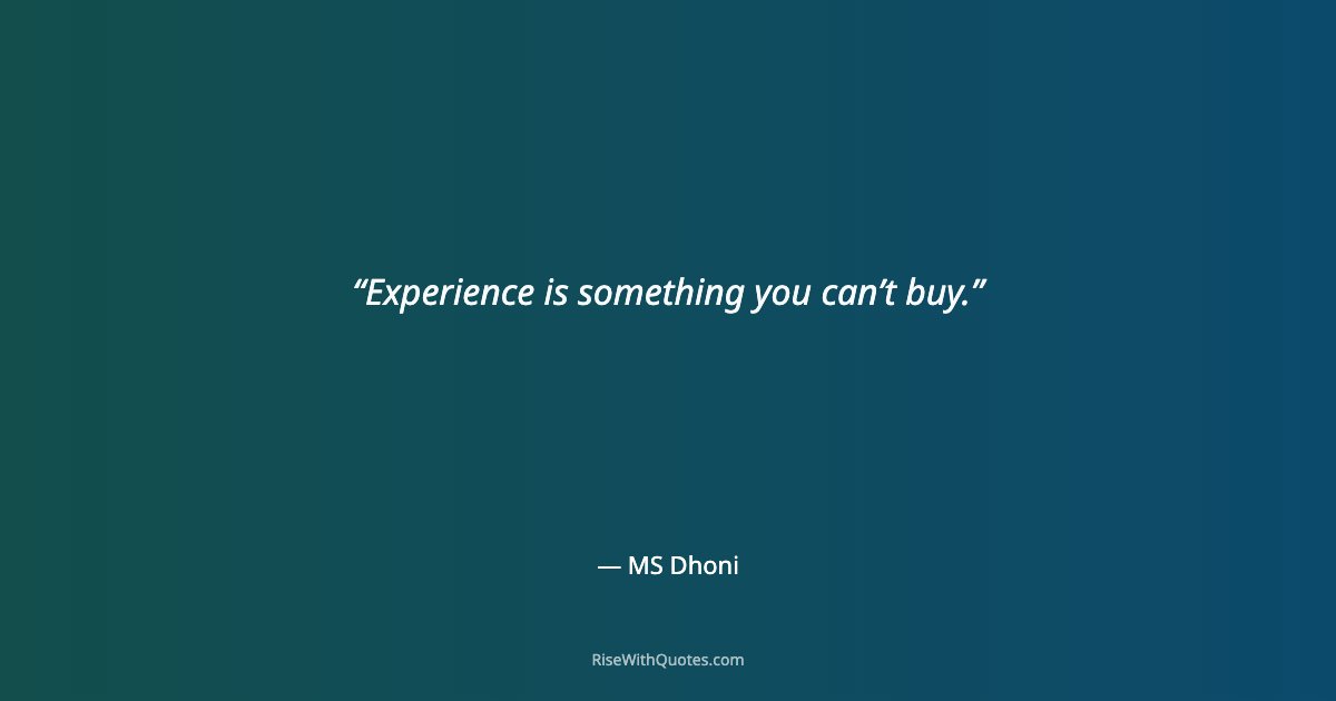 Experience is something you can’t buy.