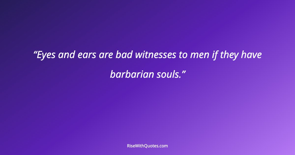 Eyes and ears are bad witnesses to men if they have barbarian souls.