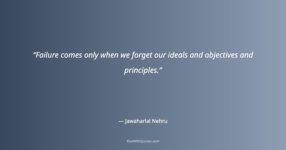 Failure comes only when we forget our ideals and objectives and principles.