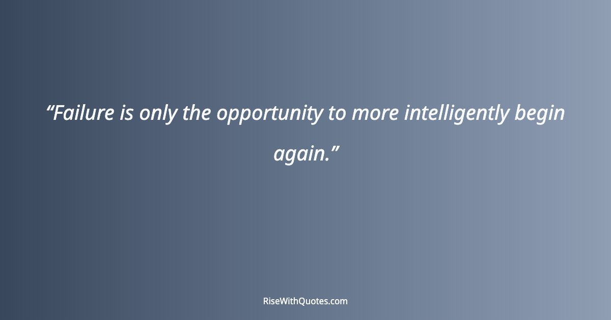 Failure is only the opportunity to more intelligently begin again.