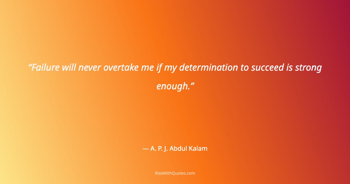 Failure will never overtake me if my determination to succeed is strong enough.
