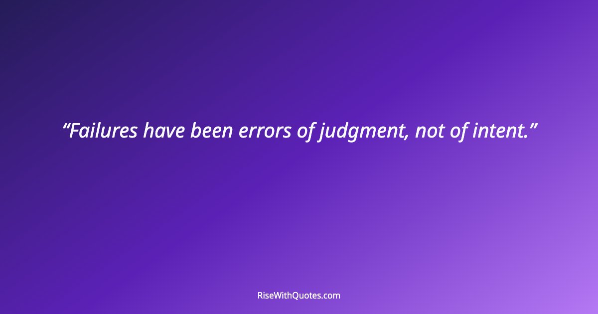 Failures have been errors of judgment, not of intent.
