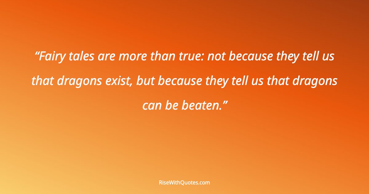 Fairy tales are more than true: not because they tell us that dragons exist, but because they tell us that dragons can be beaten.