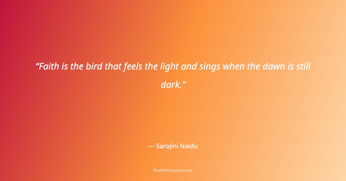 Faith is the bird that feels the light and sings when the dawn is still dark.