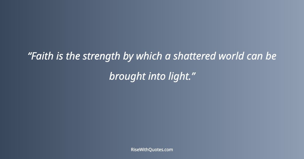 Faith is the strength by which a shattered world can be brought into light.