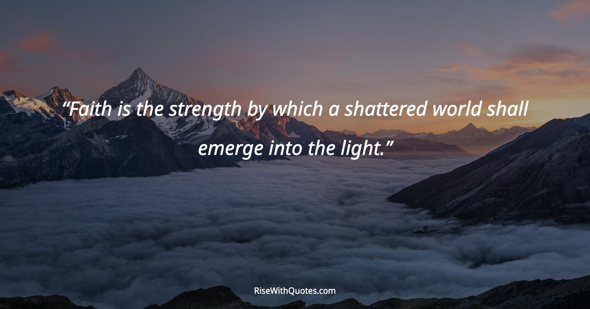Faith is the strength by which a shattered world shall emerge into the light.