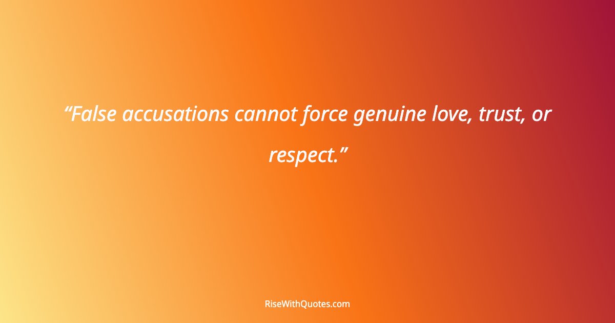 False accusations cannot force genuine love, trust, or respect.