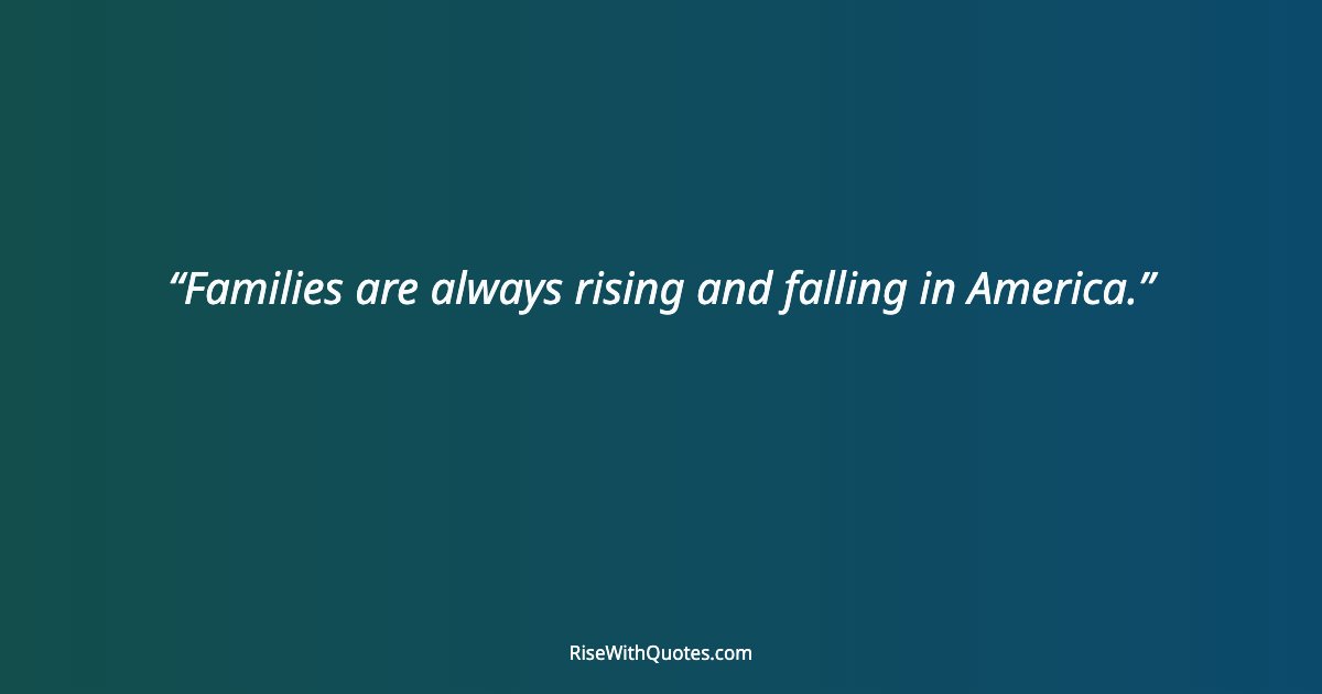 Families are always rising and falling in America.