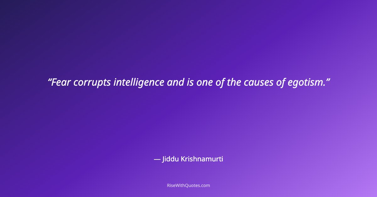 Fear corrupts intelligence and is one of the causes of egotism.