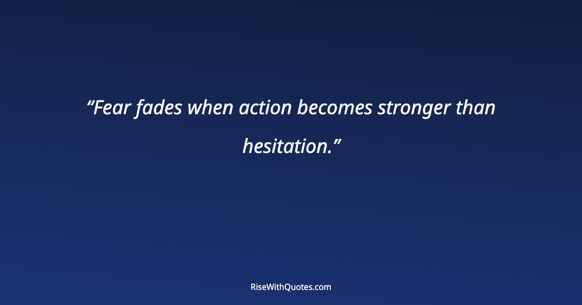 Fear fades when action becomes stronger than hesitation.