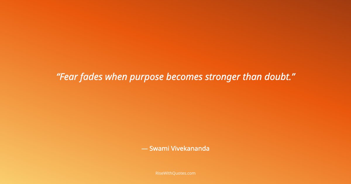 Fear fades when purpose becomes stronger than doubt.