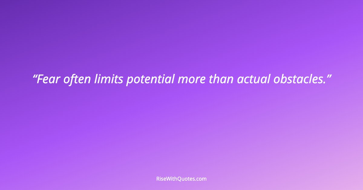 Fear often limits potential more than actual obstacles.