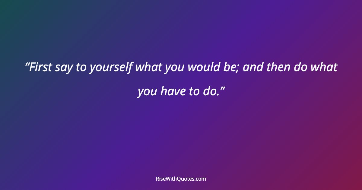 First say to yourself what you would be; and then do what you have to do.