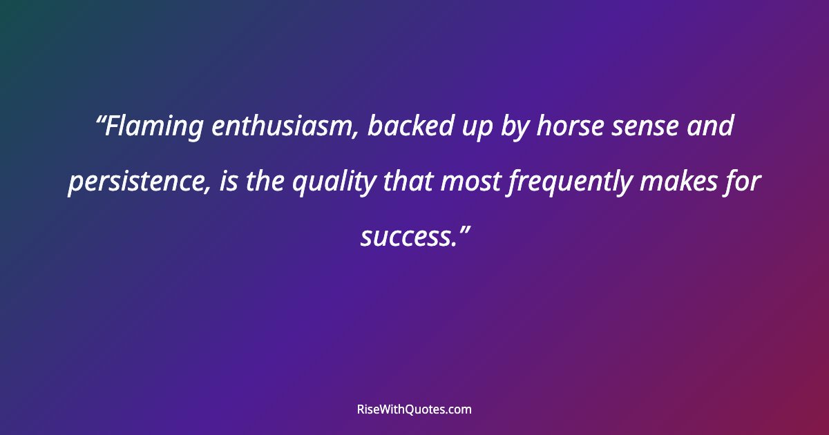 Flaming enthusiasm, backed up by horse sense and persistence, is the quality that most frequently makes for success.