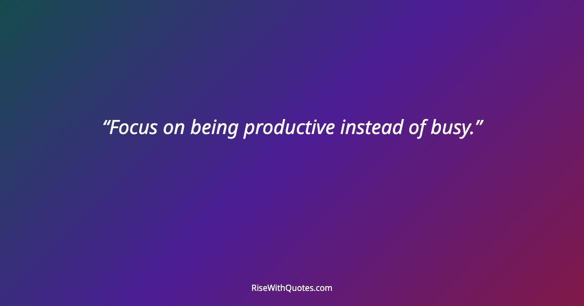 Focus on being productive instead of busy.