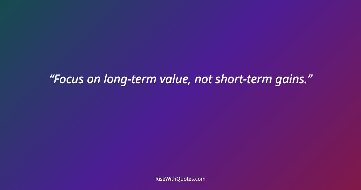Focus on long-term value, not short-term gains.
