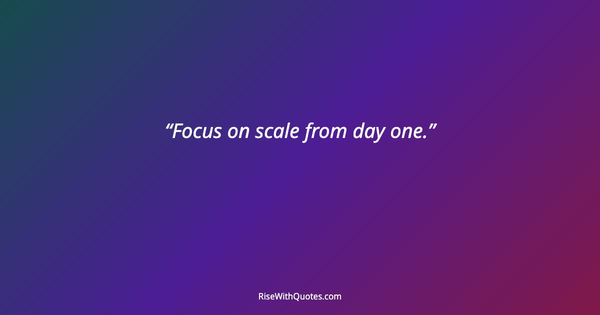 Focus on scale from day one.