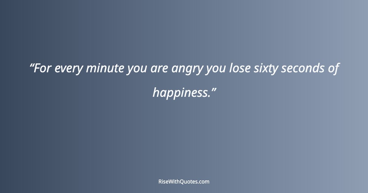 For every minute you are angry you lose sixty seconds of happiness.