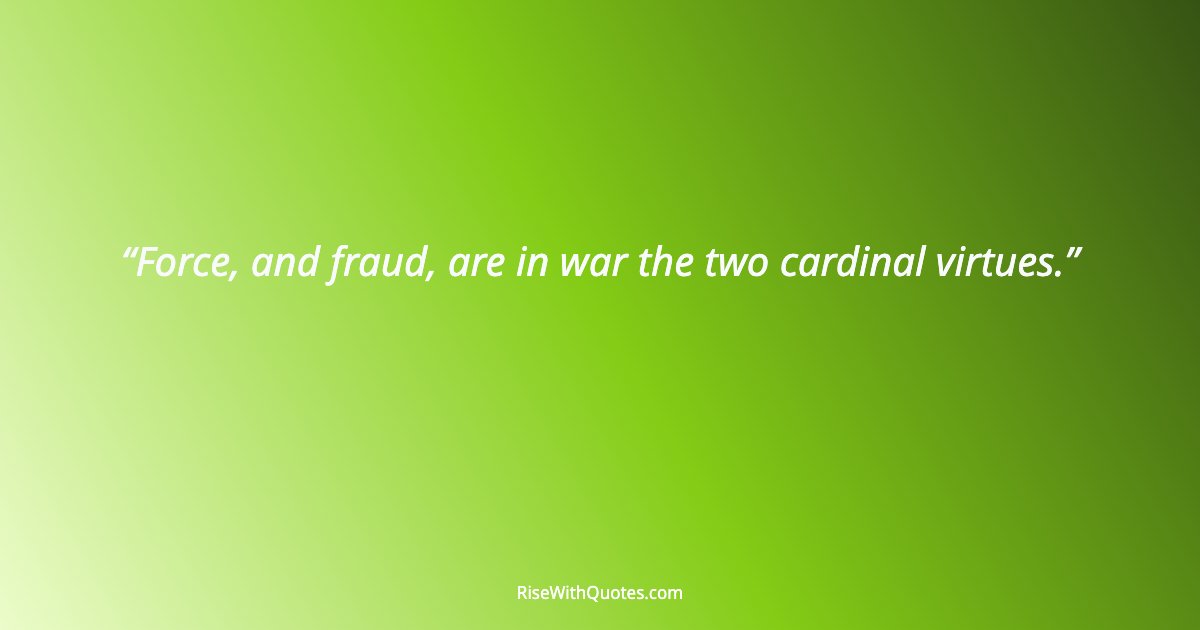 Force, and fraud, are in war the two cardinal virtues.