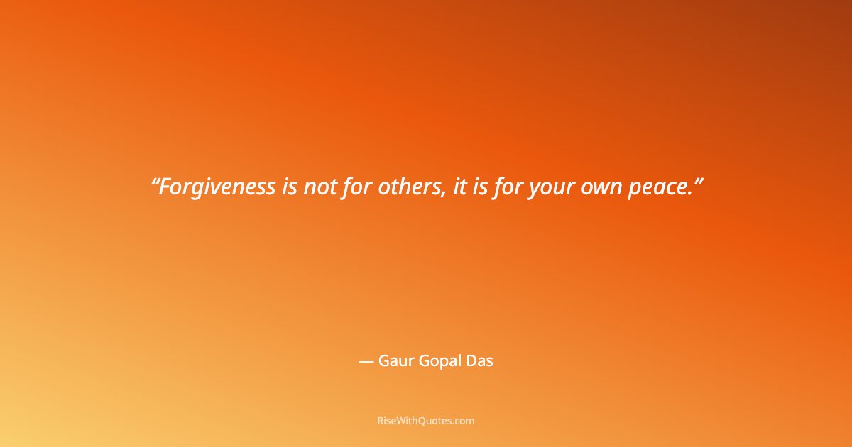 Forgiveness is not for others, it is for your own peace.