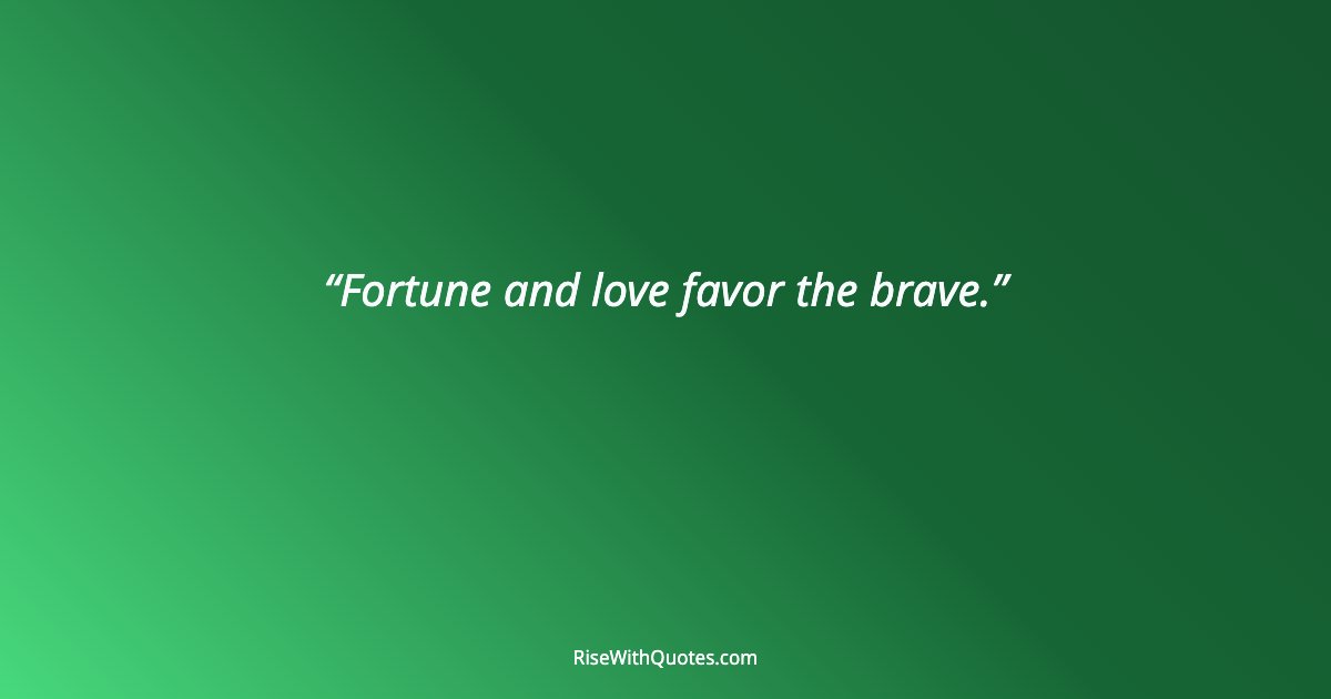 Fortune and love favor the brave.