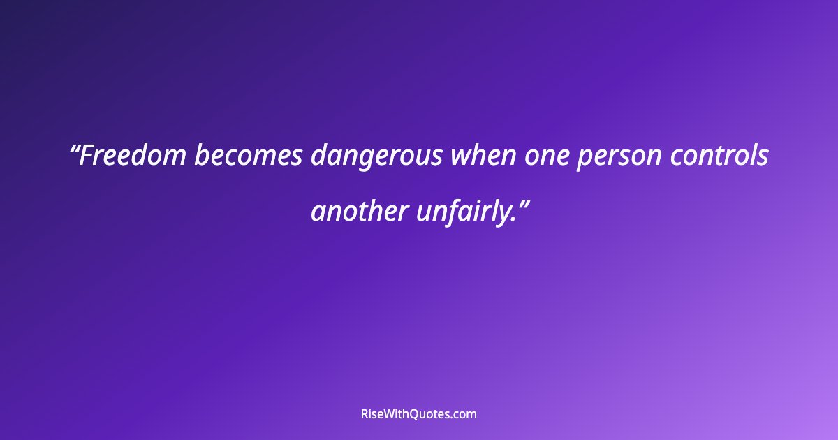 Freedom becomes dangerous when one person controls another unfairly.