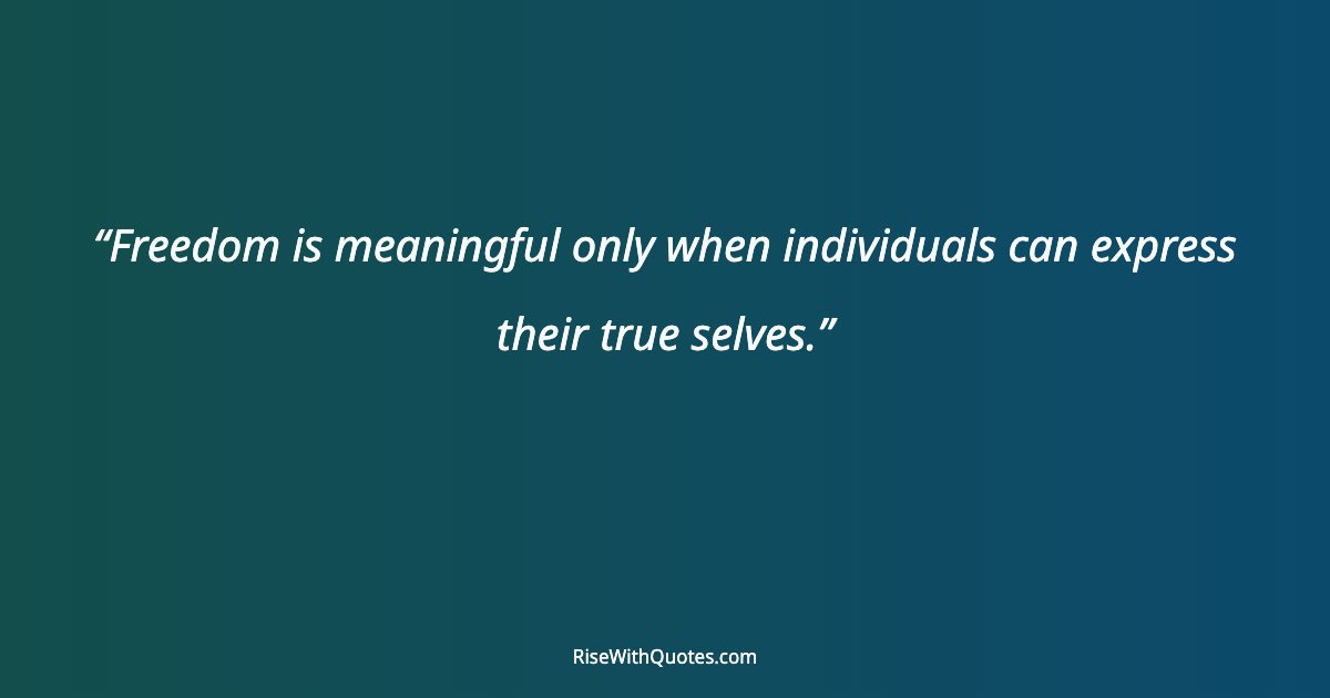 Freedom is meaningful only when individuals can express their true selves.