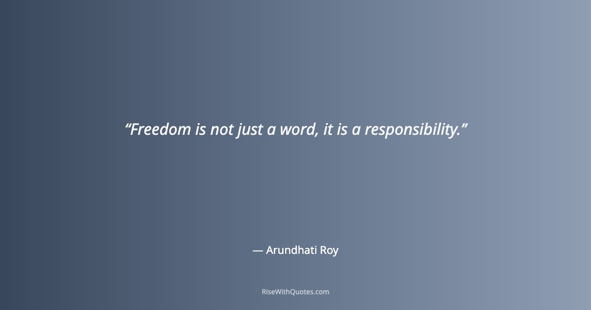 Freedom is not just a word, it is a responsibility.