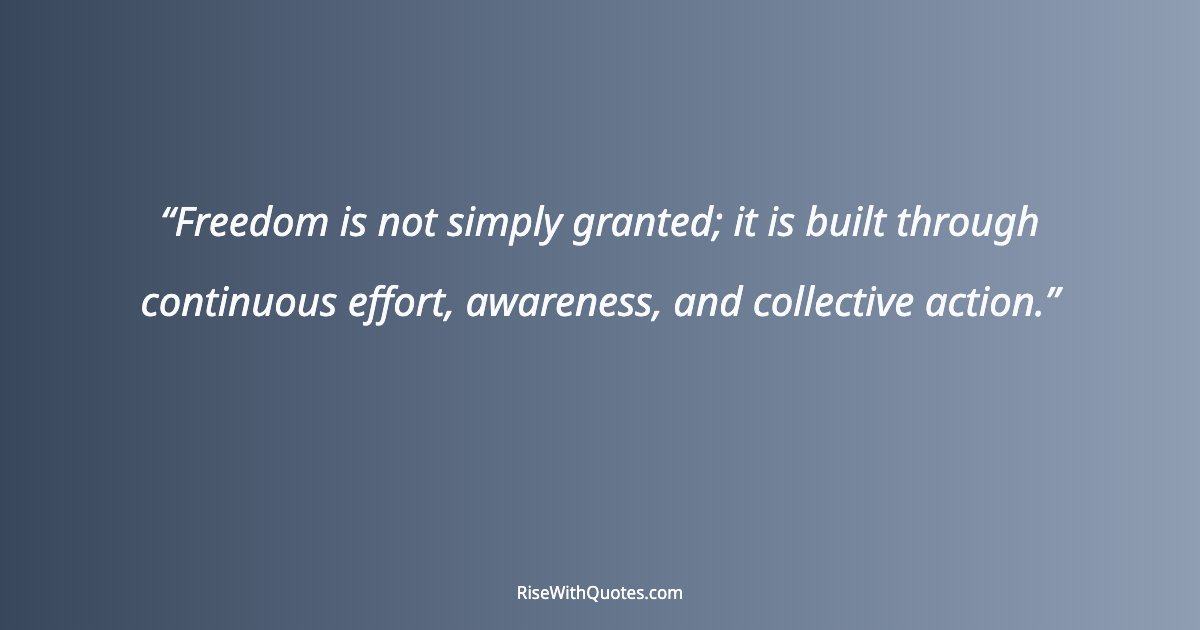 Freedom is not simply granted; it is built through continuous effort, awareness, and collective action.