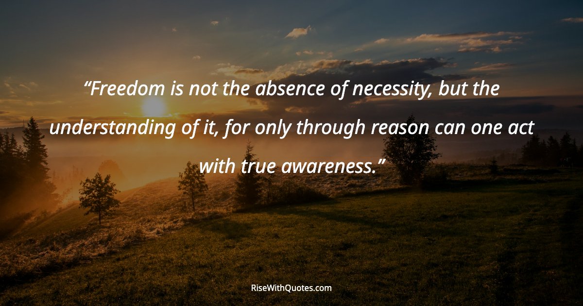 Freedom is not the absence of necessity, but the understanding of it, for only through reason can one act with true awareness.