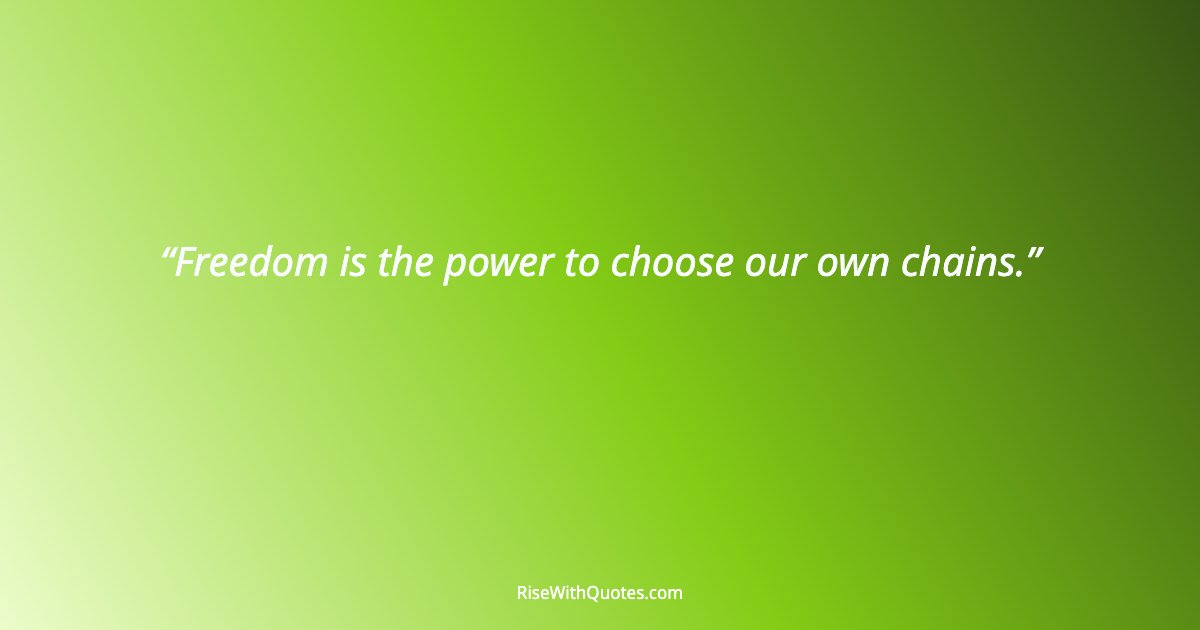 Freedom is the power to choose our own chains.