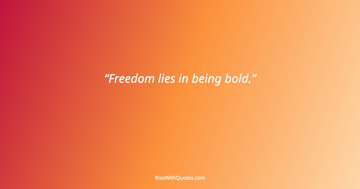 Freedom lies in being bold.