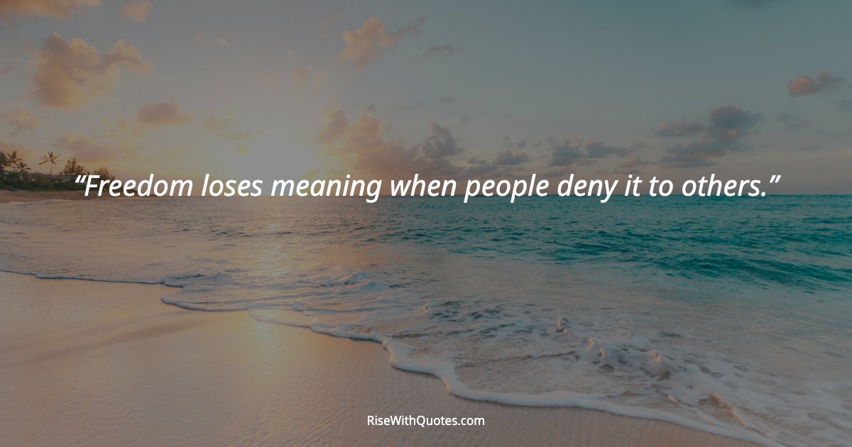 Freedom loses meaning when people deny it to others.