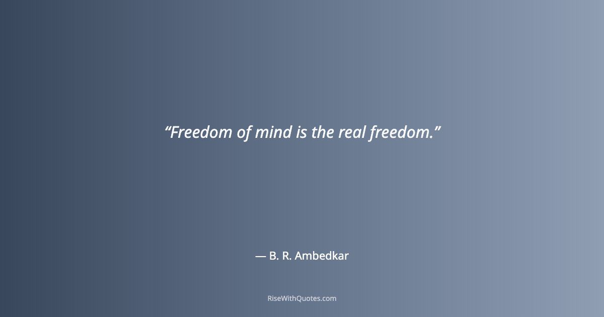 Freedom of mind is the real freedom.
