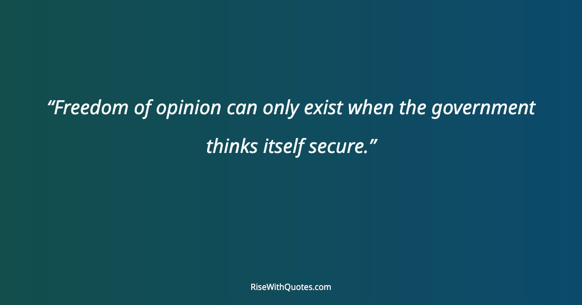 Freedom of opinion can only exist when the government thinks itself secure.