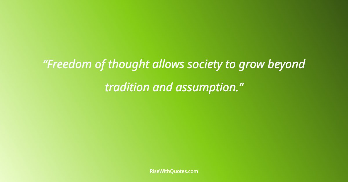 Freedom of thought allows society to grow beyond tradition and assumption.