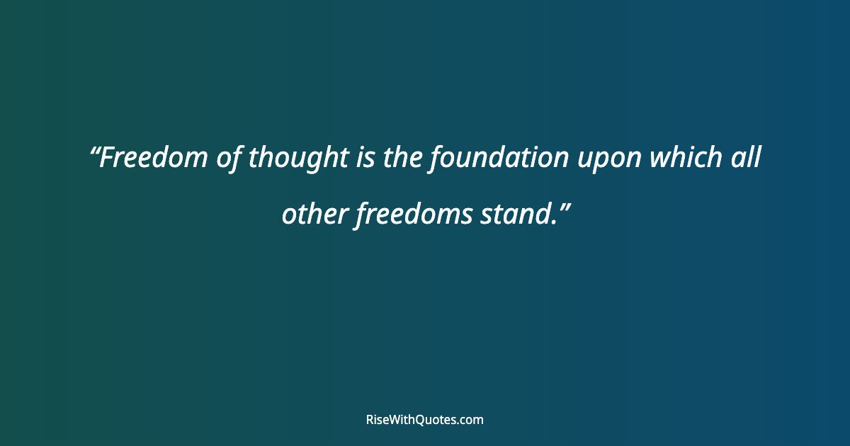 Freedom of thought is the foundation upon which all other freedoms stand.