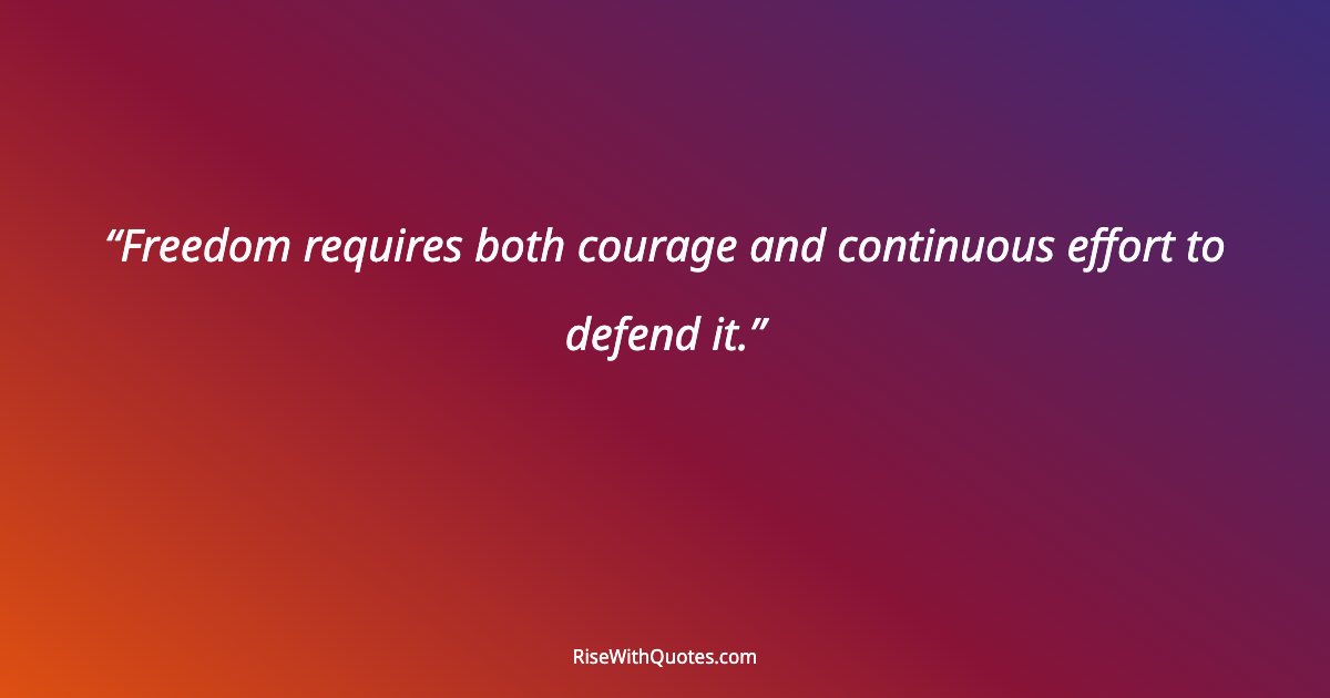 Freedom requires both courage and continuous effort to defend it.