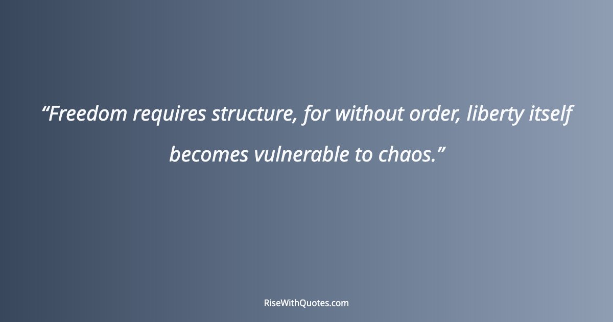 Freedom requires structure, for without order, liberty itself becomes vulnerable to chaos.
