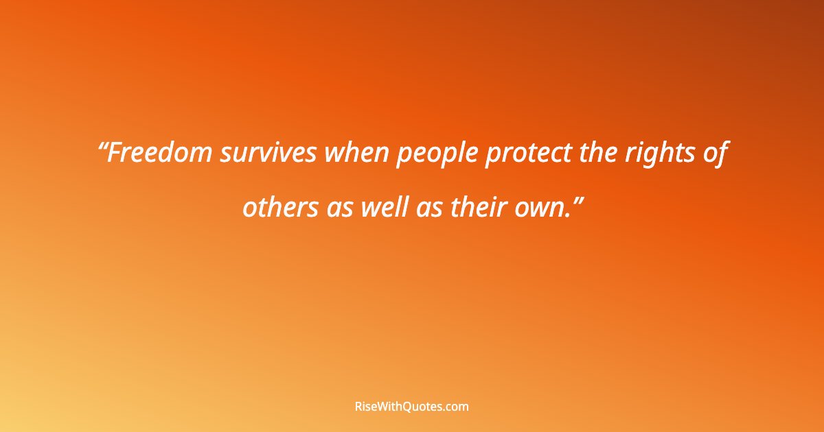 Freedom survives when people protect the rights of others as well as their own.