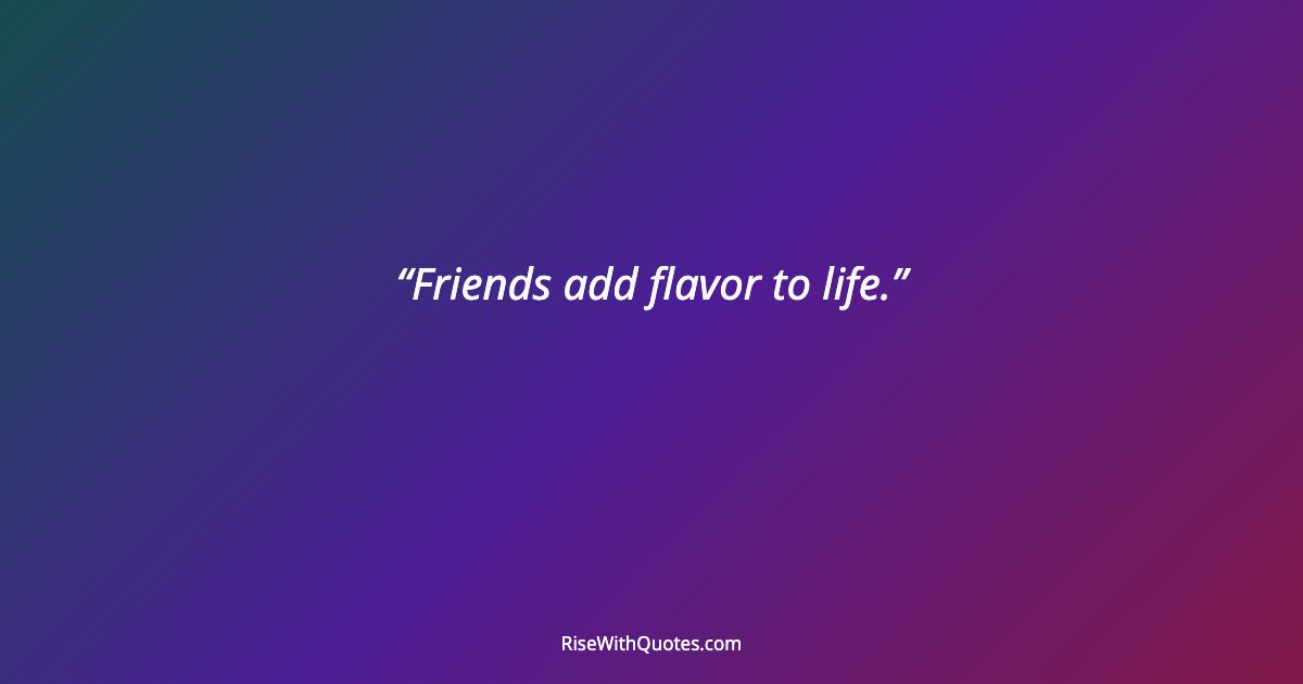 Friends add flavor to life.